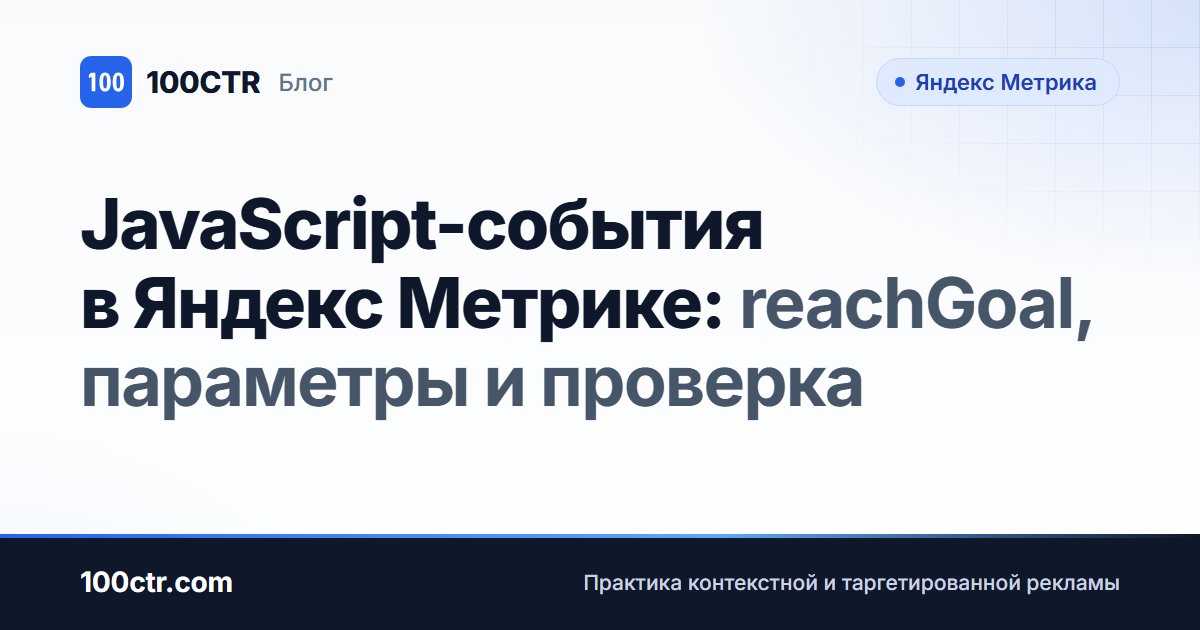 Обложка статьи «JavaScript-события в Яндекс Метрике: reachGoal, параметры и проверка»