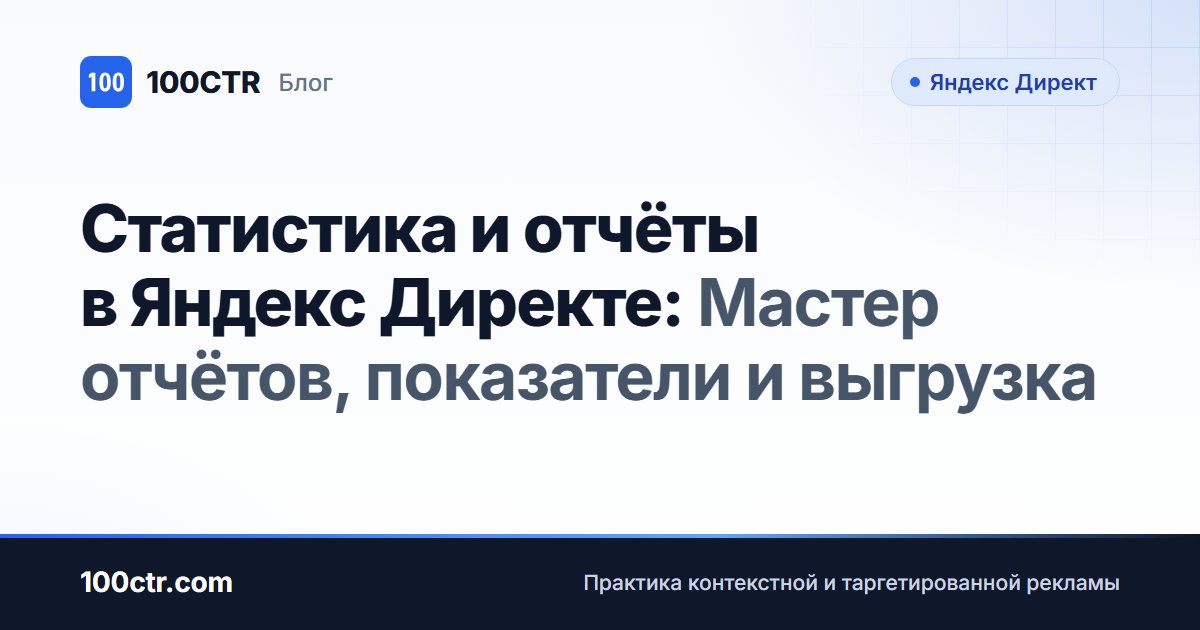 Обложка статьи «Статистика и отчёты в Яндекс Директе: Мастер отчётов, показатели и выгрузка»